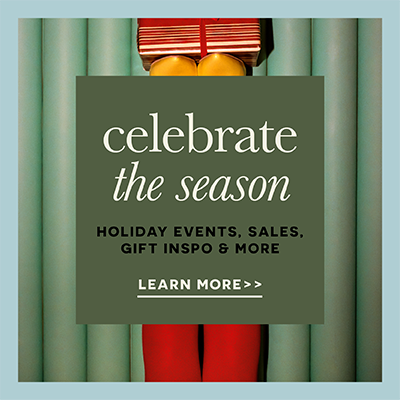 Celebrate the season - Holiday Events, Sales, Gift Inspo, and more